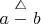 $a \stackrel{\triangle}{-} b$