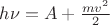 $h\nu = A + \frac{mv^2}{2}$