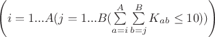 $\left(i=1...A({j=1...B ({\sum\limits_{a=i}^{A} \sum\limits_{b=j}^{B} K_a_b \leq 10})})} \right)
$
