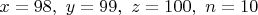 $x=98,\ y=99,\ z=100,\ n=10$