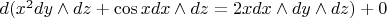 $d(x^2dy \wedge dz + \cos x dx \wedge dz = 2x dx\wedge dy \wedge dz) + 0$