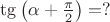 $\tg\left(\alpha+\frac\pi{2}\right)=?$