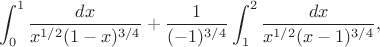 $$\int_0^1\frac {dx}{x^{1/2}{(1-x)^{3/4}}}+\frac 1{(-1)^{3/4}}\int_1^2\frac{dx}{x^{1/2}{(x-1)^{3/4}}},$$ $$\int_0^1\frac {dx}{x^{1/2}{(1-x)^{3/4}}}+\frac 1{(-1)^{3/4}}\int_1^2\frac{dx}{x^{1/2}{(x-1)^{3/4}}},$$