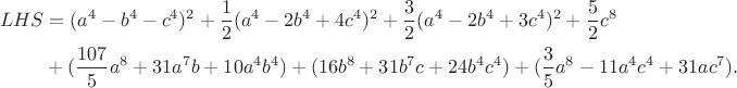 $$\begin{align*}LHS&=(a^4-b^4-c^4)^2+\frac12(a^4-2b^4+4c^4)^2+\frac32(a^4-2b^4+3c^4)^2+\frac52c^8\\
&+(\frac{107}5a^8+31a^7b+10a^4b^4)+(16b^8+31b^7c+24b^4c^4)+(\frac35a^8-11a^4c^4+31ac^7).\end{align*}$$