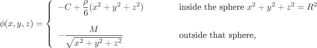 $$\phi(x,y,z)=\left\{\begin{array}{lll}
-C+\dfrac{\rho}{6}(x^2+y^2+z^2)&\qquad&\text{inside the sphere \(x^2+y^2+z^2=R^2\)}\\
\mathstrut\\
-\dfrac{M}{\sqrt{x^2+y^2+z^2}}&\qquad&\text{outside that sphere,}
\end{array}\right.$$