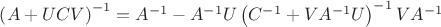 ${ \left(A+UCV\right)^{-1}=A^{-1}-A^{-1}U\left(C^{-1}+VA^{-1}U\right)^{-1}VA^{-1}}$