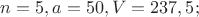 $n = 5, a = 50, V = 237,5;$