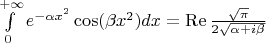 $\int\limits_0^{+\infty} e^{-\alpha x^2}\cos(\beta x^2) dx=\mathop{\mathrm{Re}}\frac{\sqrt{\pi}}{2\sqrt{\alpha+i\beta}} $