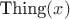 $\text{Thing}(x)$