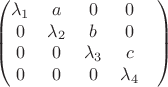 $$\begin{pmatrix}
 \lambda_1&  a& 0& 0\\ 
0&  \lambda_2&  b& 0\\ 
0&  0&  \lambda_3& c\\ 
0&  0&  0& \lambda_4&\\
\end{pmatrix}$$