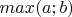 $max(a;b)$