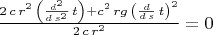 $\frac{2\,c\,{r}^{2}\,\left( \frac{{d}^{2}}{d\,{s}^{2}}\,t\right) +{c}^{2}\,rg\,{\left( \frac{d}{d\,s}\,t\right) }^{2}}{2\,c\,{r}^{2}}=0$