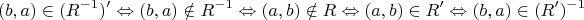 $$
\eqalign{
  & (b,a) \in (R^{ - 1} )' \Leftrightarrow (b,a) \notin R^{ - 1}  \Leftrightarrow   \cr 
  & (a,b) \notin R \Leftrightarrow (a,b) \in R' \Leftrightarrow (b,a) \in (R')^{ - 1}  \cr} 
$$