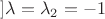 $] \lambda=\lambda_2=-1$