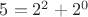 $5=2^2+2^0$