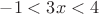 $-1 < 3x < 4$