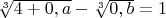 $\sqrt[3]{4+0,a}-\sqrt[3]{0,b}=1$