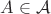 $A \in \mathcal{A}$