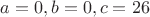 $a=0,b=0,c=26$
