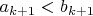 $a_{k+1}<b_{k+1}$