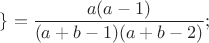 $\}=\dfrac{a(a-1)}{(a+b-1)(a+b-2)};$