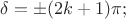 ${\delta}=\pm{({2}{k}+{1})}{\pi};$