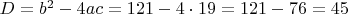$D={{b}^{2}}-4ac=121-4\cdot 19=121-76=45$