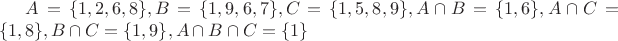 $A = \lbrace 1,2,6,8 \rbrace , B = \lbrace1,9,6,7 \rbrace , C = \lbrace 1,5,8,9 \rbrace , A \cap B = \lbrace 1,6 \rbrace , A \cap C = \lbrace 1,8 \rbrace , B \cap C = \lbrace 1,9 \rbrace , A \cap B \cap C = \lbrace 1 \rbrace $