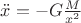 $ \ddot{x} = - G \frac{M}{x^2} $