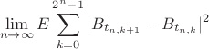 $$
\lim_{n\to\infty}E\sum_{k=0}^{2^n - 1}|B_{t_{n,k+1}} - B_{t_{n,k}}|^2
$$