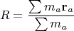 $$R = \frac{{\sum {m_a}{{\bf{r}}_a}}}{{\sum {m_a}}}$$
