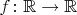 $f\colon \mathbb{R}\to\mathbb{R}$