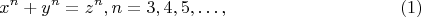 $$
x^n + y^n = z^n,  n = 3, 4, 5, &hellip;, \eqno     (1)
$$