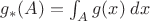 $g_*(A) = \[ \int_A g(x)\;dx \]$