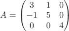 $A=\begin{pmatrix}3&1&0\\-1&5&0\\0&0&4\end{pmatrix}$