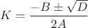 $K=\dfrac{-B\pm\sqrt{D}}{2A}$