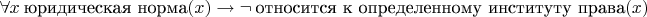 $\forall x ~ \text{юридическая норма}(x) \to \neg ~ \text{относится к определенному институту права}(x)$