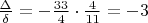 $\frac {\Delta} {\delta} = - \frac {33} {4} \cdot \frac {4} {11} = -3$
