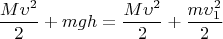 \[
\frac{{M\upsilon ^2 }}{2} + mgh = \frac{{M\upsilon ^2 }}{2} + \frac{{m\upsilon _1 ^2 }}{2}
\]
