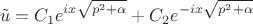 $$\tilde{u} = C_1e^{ix\sqrt{p^2+\alpha}}+C_2e^{-ix\sqrt{p^2+\alpha}}$$