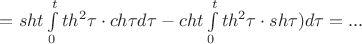 $= sht \int\limits_{0}^{t} th^2 \tau \cdot ch \tau  d \tau - cht \int\limits_{0}^{t} th^2 \tau \cdot sh \tau)d \tau = ...$