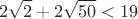 $$2\sqrt{2}+2\sqrt{50}<19$$ $$2\sqrt{2}+2\sqrt{50}<19$$
