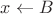 $x \leftarrow B$ $x \leftarrow B$