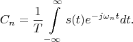 $$C_n=\frac 1 T \int\limits_{-\infty}^{\infty}s(t)e^{-j\omega_n t}dt.$$