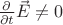 $\frac{\partial}{\partial t}\vec{E} \ne 0$