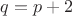 $q = p + 2$