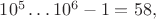 $10^5\ldots10^6-1=58,$