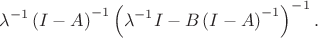 $$\lambda^{-1} \left ( I - A \right )^{-1} \left ( \lambda^{-1} I - B \left ( I - A \right )^{-1} \right )^{-1}.$$