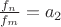 $
\frac {f_n} {f_m} = a_2
$ $
\frac {f_n} {f_m} = a_2
$