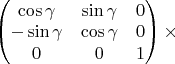 $ \begin{pmatrix} 
\cos\gamma & \sin\gamma & 0\\ 
-\sin\gamma & \cos\gamma & 0\\
0 & 0 & 1 \\
\end{pmatrix}  \times $